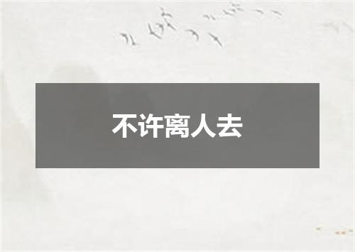不许离人去