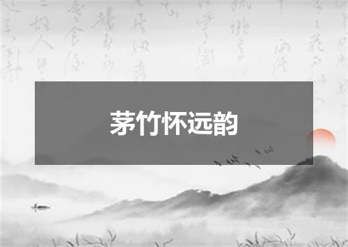 茅竹怀远韵