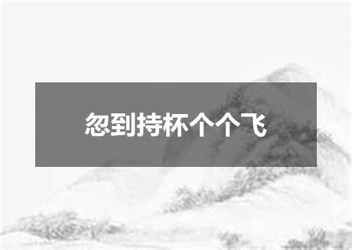 忽到持杯个个飞