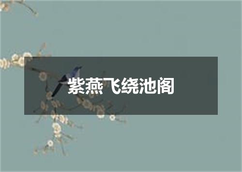 紫燕飞绕池阁