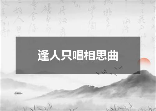 逢人只唱相思曲