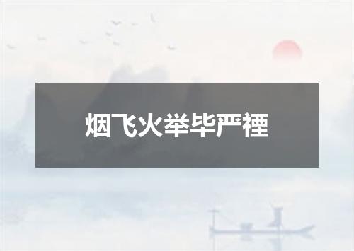 烟飞火举毕严禋