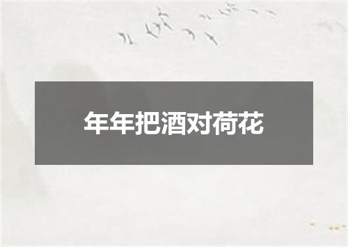 年年把酒对荷花