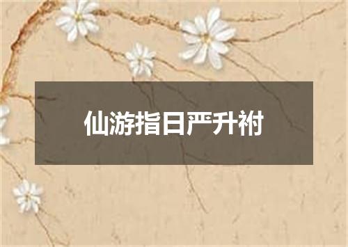 仙游指日严升祔
