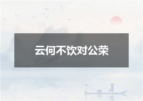 云何不饮对公荣