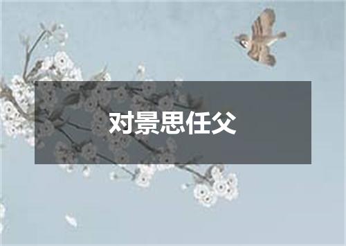 对景思任父