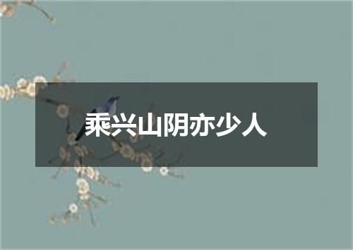 乘兴山阴亦少人
