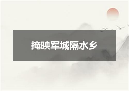 掩映军城隔水乡