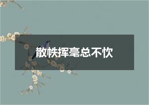 散帙挥毫总不忺