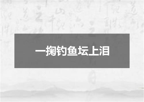 一掬钓鱼坛上泪
