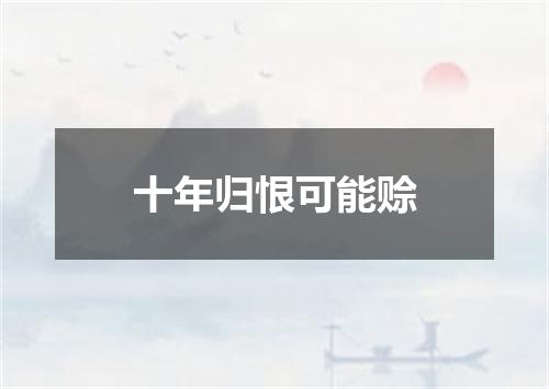 十年归恨可能赊