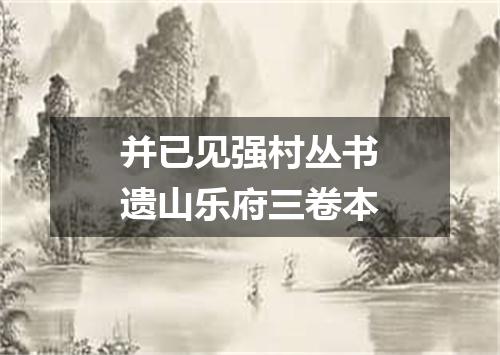 并已见强村丛书遗山乐府三卷本