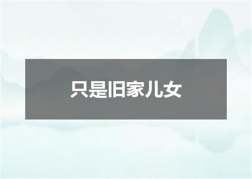 只是旧家儿女