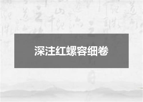 深注红螺容细卷