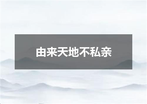 由来天地不私亲