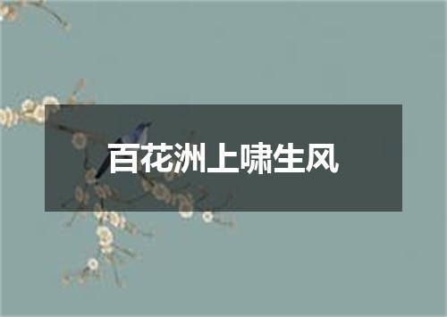 百花洲上啸生风