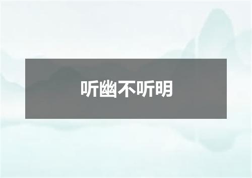 听幽不听明