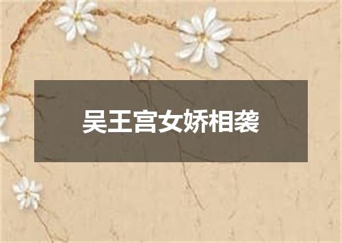 吴王宫女娇相袭