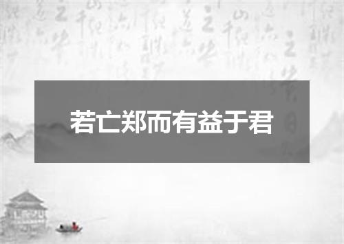 若亡郑而有益于君