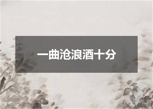 一曲沧浪酒十分