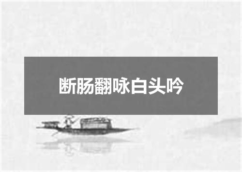 断肠翻咏白头吟