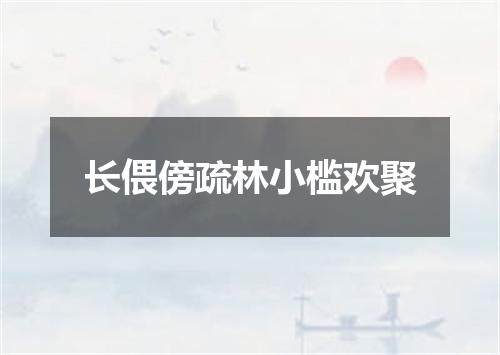 长偎傍疏林小槛欢聚