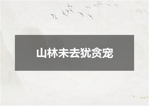 山林未去犹贪宠