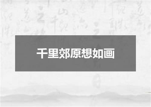 千里郊原想如画