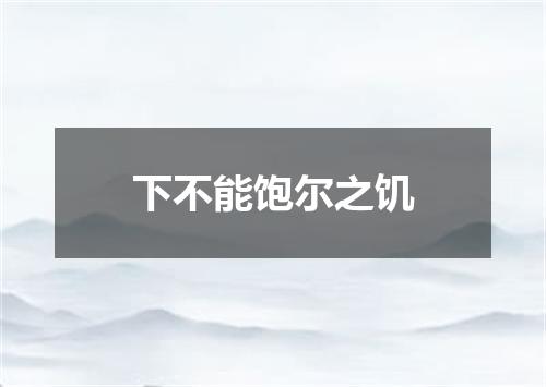 下不能饱尔之饥