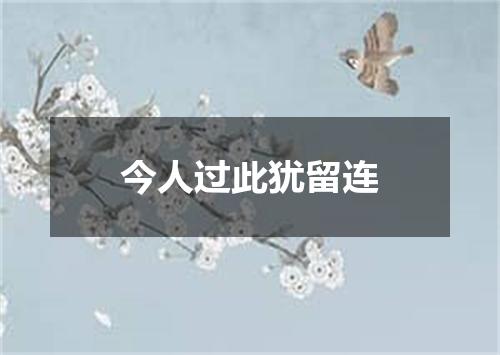 今人过此犹留连