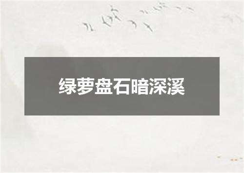 绿萝盘石暗深溪
