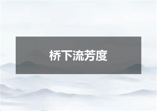 桥下流芳度
