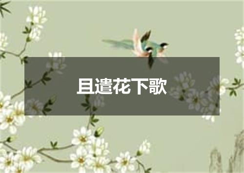 且遣花下歌