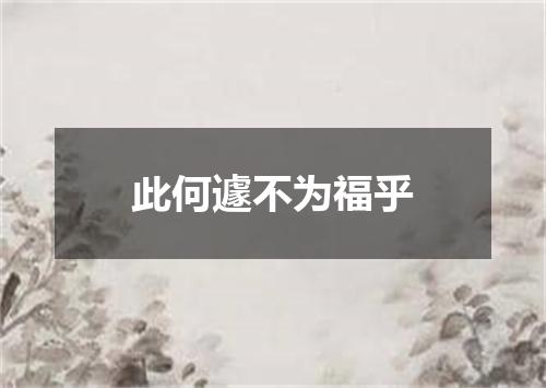 此何遽不为福乎