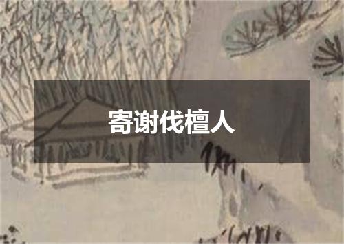 寄谢伐檀人