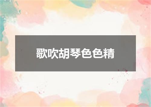 歌吹胡琴色色精
