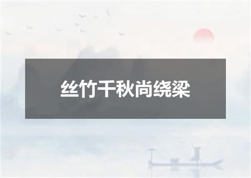 丝竹千秋尚绕梁