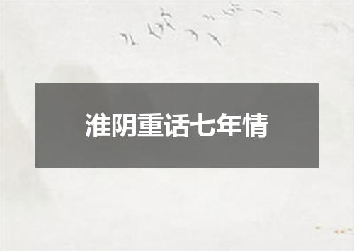 淮阴重话七年情