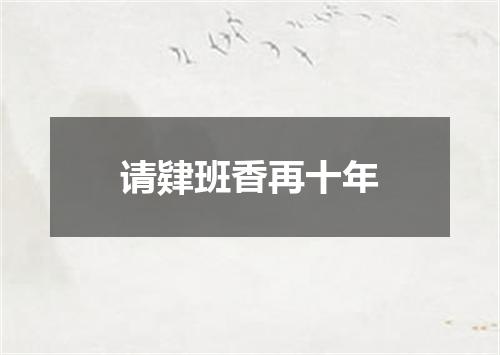 请肄班香再十年