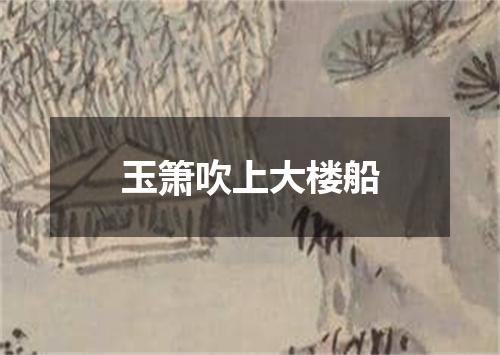 玉箫吹上大楼船