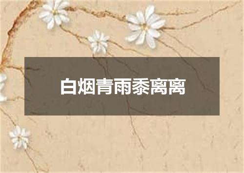 白烟青雨黍离离