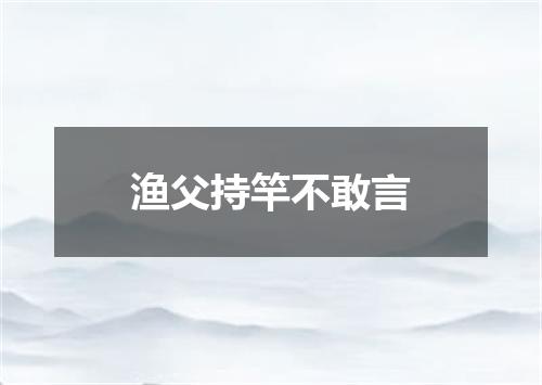 渔父持竿不敢言