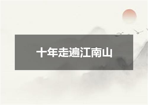 十年走遍江南山