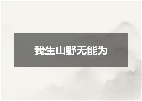 我生山野无能为