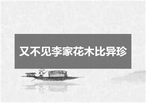 又不见李家花木比异珍