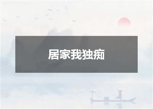 居家我独痴