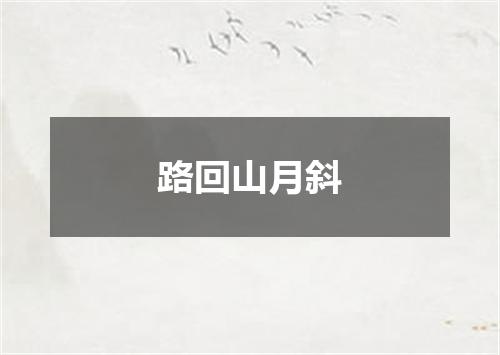 路回山月斜