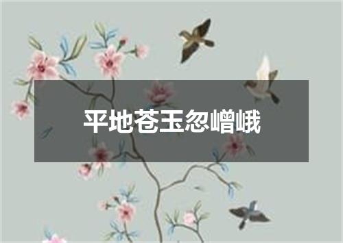 平地苍玉忽嶒峨
