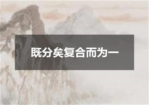 既分矣复合而为一