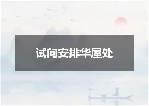 试问安排华屋处